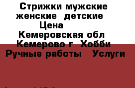 Стрижки мужские, женские, детские. › Цена ­ 300 - Кемеровская обл., Кемерово г. Хобби. Ручные работы » Услуги   